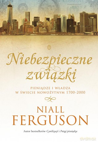 Niebezpieczne związki. Pieniądze i władza w świecie nowożytnym 1700-2000 - Niall Ferguson (twarda) [KSIĄŻKA]
