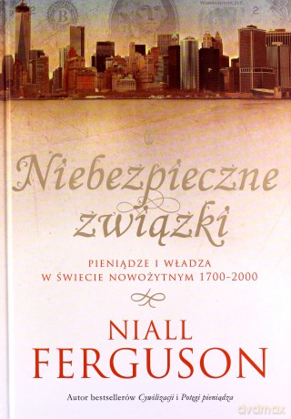 Niebezpieczne związki. Pieniądze i władza w świecie nowożytnym 1700-2000 - Niall Ferguson (twarda) [KSIĄŻKA]