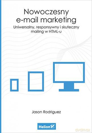 Nowoczesny e-mail marketing. Uniwersalny, responsywny i skuteczny mailing w HTML-u - Jason Rodriguez [KSIĄŻKA]