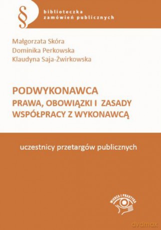 Podwykonawca. Prawa, obowiązki i zasady współpracy z wykonawcą - Małgorzata Skóra, Dominika Perkowska, Klaudyna Saja-Żwirkowska [KSIĄŻKA]