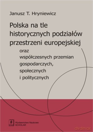 Polska na tle historycznych podziałów przestrzeni europejskiej oraz współczesnych przemian gospodarczych, społecznych i politycznych - Janusz T. Hryniewicz [KSIĄŻKA]