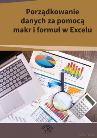 Porządkowanie danych za pomocą makr i formuł w Excelu - Piort Dynia, Mariusz Kowalski, Robert Kuźma [KSIĄŻKA]
