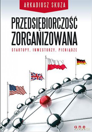 Przedsiębiorczość zorganizowana, startupy, inwestorzy, pieniądze - Arkadiusz Skuza [KSIĄŻKA]