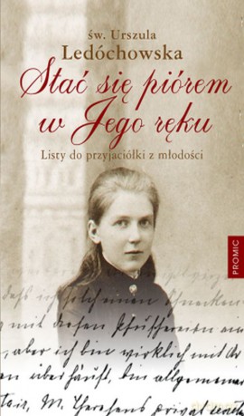 Stać się piórem w jego ręku. Listy do przyjaciółki z młodości - Urszula Ledóchowska [KSIĄŻKA]