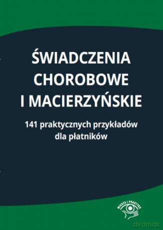 Świadczenia chorobowe i macierzyńskie. 141 praktycznych przykładów dla płatników [KSIĄŻKA]