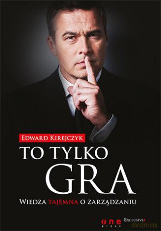 To tylko gra. Wiedza tajemna o zarządzaniu - Edward Kirejczyk [KSIĄŻKA]
