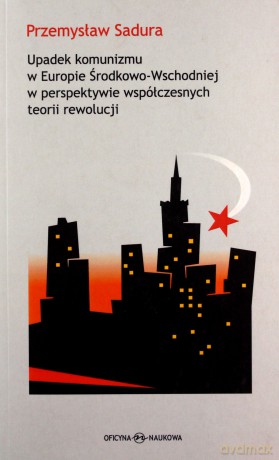Upadek komunizmu w Europie środkowo-wschodniej w perspektywie współczesnych teorii rewolucji - Przemysław Sadura [KSIĄŻKA]