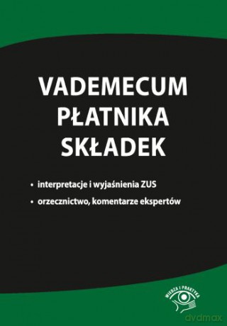 Vademecum płatnika składek. Interpretacje i wyjaśnienia ZUS. Orzecznictwo, komentarze ekspertów [KSIĄŻKA]