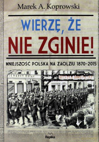 Wierzę, że nie zginie mniejszość polska na Zaolziu 1870-2015 - Marek A. Koprowski [KSIĄŻKA]