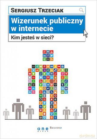 Wizerunek publiczny w internecie. Kim jesteś w sieci - Sergiusz Trzeciak [KSIĄŻKA]
