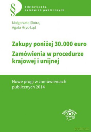 Zakupy poniżej 30 tys euro. Zamówienia w procedurze krajowej i unijnej. Nowe progi w zamówieniach publicznych 2014 - Agata Hryc-Ląd, Małgorzata Skóra [KSIĄŻKA]