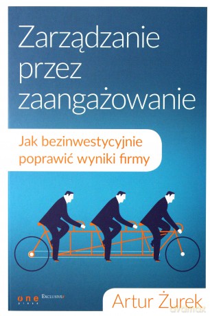 Zarządzanie przez zaangażowanie. Jak bezinwestycyjnie poprawić wyniki firmy - Artur Żurek [KSIĄŻKA]