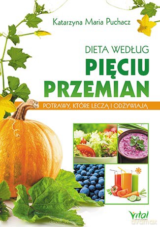 Dieta według pięciu przemian. Potrawy, które leczą i odżywiają - Katarzyna Maria Puchacz [KSIĄŻKA]