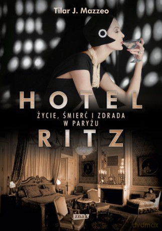 Hotel Ritz. Życie, śmierć i zdrada w Paryżu - Tilar J. Mazzeo [KSIĄŻKA]