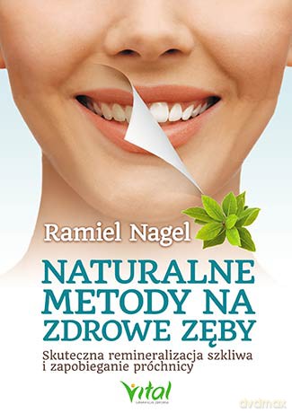Naturalne metody na zdrowe zęby. Skuteczna remineralizacja szkliwa i zapobieganie próchnicy - Ramiel Nagel [KSIĄŻKA]