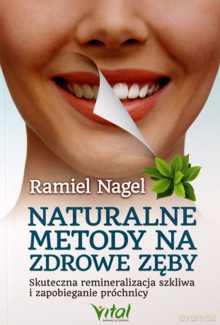Naturalne metody na zdrowe zęby. Skuteczna remineralizacja szkliwa i zapobieganie próchnicy - Ramiel Nagel [KSIĄŻKA]