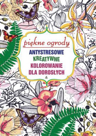 Piękne ogrody antystresowe. Kreatywne kolorowanie dla dorosłych [KSIĄŻKA]