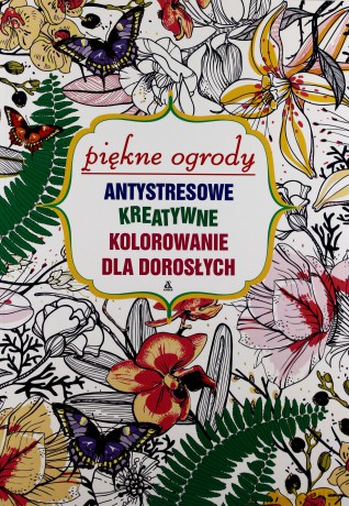 Piękne ogrody antystresowe. Kreatywne kolorowanie dla dorosłych [KSIĄŻKA]