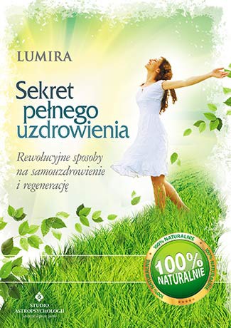 Sekret pełnego uzdrowienia. Rewolucyjne sposoby na samouzdrowienie i regenerację - Lumira [KSIĄŻKA]
