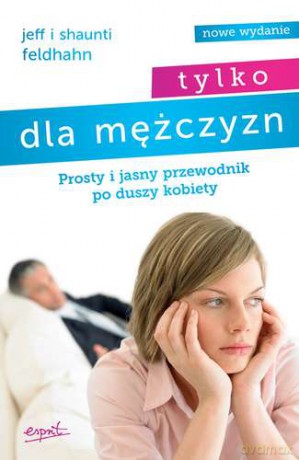 Tylko dla mężczyzn. Prosty i jasny przewodnik po duszy kobiety - Jeff Feldhahn, Shaunti Feldhahn [KSIĄŻKA]