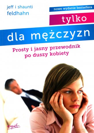 Tylko dla mężczyzn. Prosty i jasny przewodnik po duszy kobiety - Jeff Feldhahn, Shaunti Feldhahn [KSIĄŻKA]