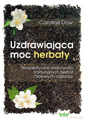 Uzdrawiająca moc herbaty. Terapeutyczne właściwości tradycyjnych herbat i ziołowych naparów - Caroline Dow [KSIĄŻKA]