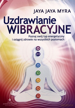 Uzdrawianie wibracyjne. Poznaj swój typ energetyczny i osiągnij zdrowie na wszystkich poziomach - Jaya Jaya Myra [KSIĄŻKA]