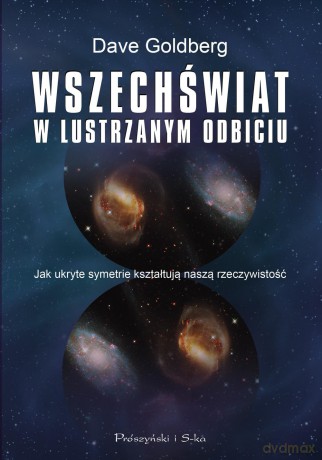 Wszechświat w lustrzanym odbiciu. Jak ukryte symetrie kształtują naszą rzeczywistość - Dave Golberg [KSIĄŻKA]