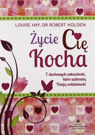 Życie cię kocha. 7 duchowych wskazówek, które uzdrowią twoją codzienność - Louise L. Hay, Robert Holden [KSIĄŻKA]