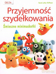 Przyjemność szydełkowania. Śmieszne minimaskotki - Karola Luther-Hoffmann [KSIĄŻKA]
