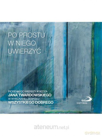 Zespół Wszystkiego Dobrego: Po prostu w Niego uwierzyć [CD]