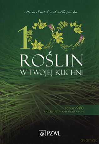 100 roślin w Twojej kuchni. Wykorzystaj moc natury [KSIĄŻKA]