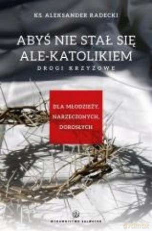 Abyś nie stawał się ale-katolikiem. Drogi krzyżowe [KSIĄŻKA]
