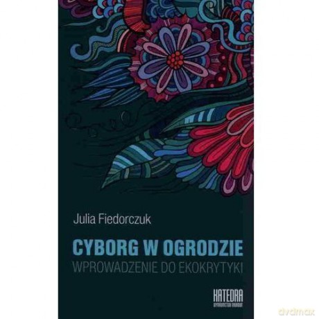 Cyborg w ogrodzie. Wprowadzenie do ekokrytyki [KSIĄŻKA]