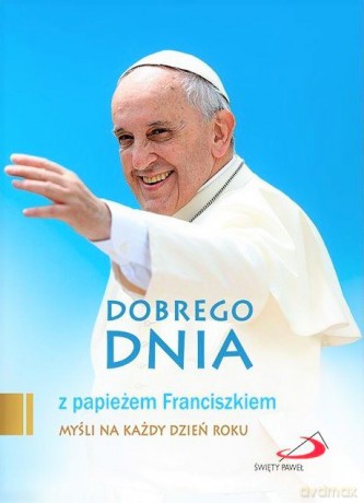 Dobrego dnia z papieżem Franciszkiem [KSIĄŻKA]