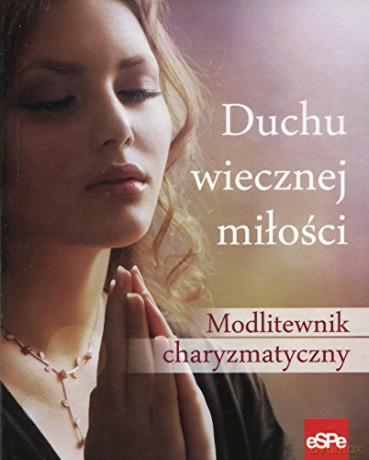 Duchu wiecznej miłości. Modlitewnik charyzmatyczny [KSIĄŻKA]
