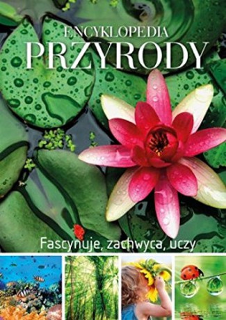 Encyklopedia przyrody. Fascynuje, zachwyca. uczy [KSIĄŻKA]