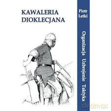 Kawaleria Dioklecjana. Organizacja Uzbroj. Taktyka [KSIĄŻKA]