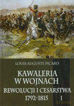 Kawaleria w wojnach Rewolucji i Cesarstwa (Tom 1) - Picard Luis Auguste (twarda) [KSIĄŻKA]