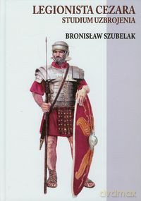 Legionista Cezara. Studium uzbrojenia [KSIĄŻKA]
