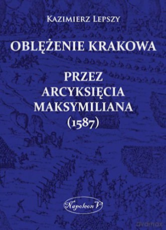 Oblężenie Krakowa przez arcyksięcia Maksymiliana [KSIĄŻKA]