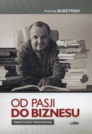 Od pasji do biznesu. Praktyczny przewodnik (twarda) [KSIĄŻKA]