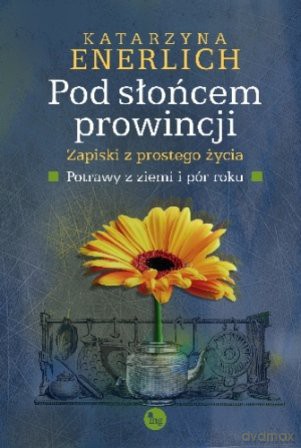 Pod słońcem prowincji. Zapiski z prostego życia [KSIĄŻKA]