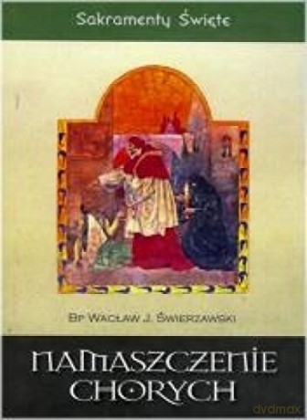 Sakramenty Święte - Namaszczenie chorych [KSIĄŻKA]