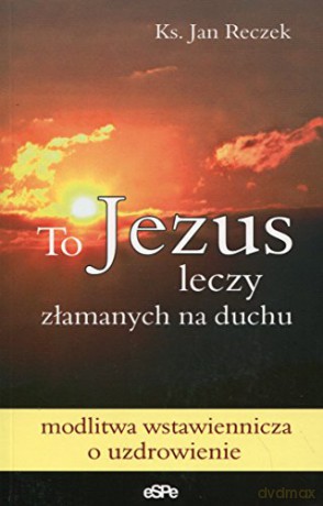 To Jezus leczy złamanych na duchu [KSIĄŻKA]