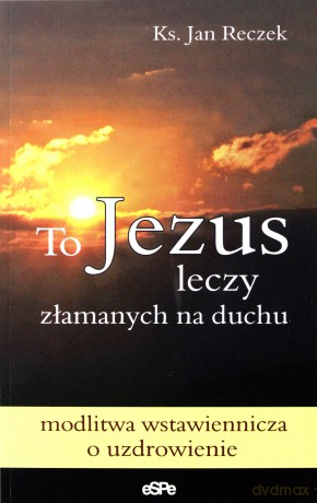 To Jezus leczy złamanych na duchu [KSIĄŻKA]
