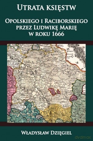 Utrata księstw Opolskiego i Raciborskiego przez Ludwikę Marię [KSIĄŻKA]