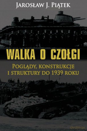Walka o czołgi. Poglądy, konstrukcje i struktury [KSIĄŻKA]