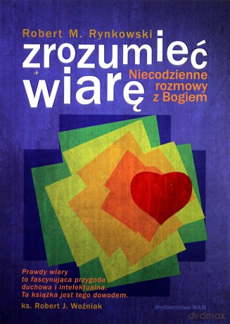 Zrozumieć wiarę. Niecodzienne rozmowy z Bogiem [KSIĄŻKA]