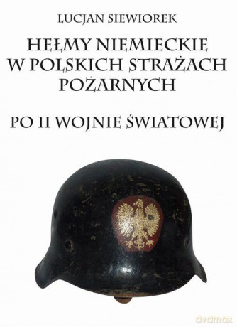 Hełmy niemieckie w polskich strażach pożarnych [KSIĄŻKA]